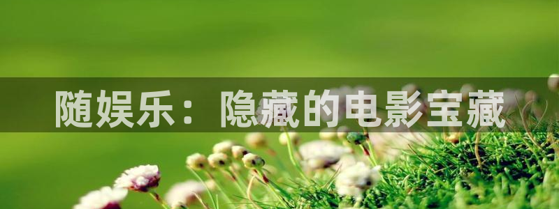 焦点娱乐手机版下载：随娱乐：隐藏的电影宝藏