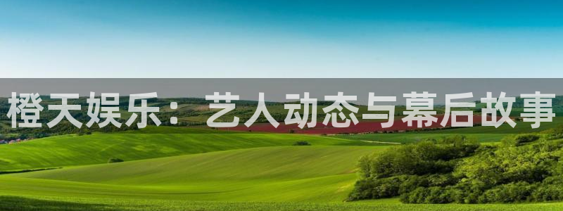 壹号大舞台怎么下载：橙天娱乐：艺人动态与幕后故事