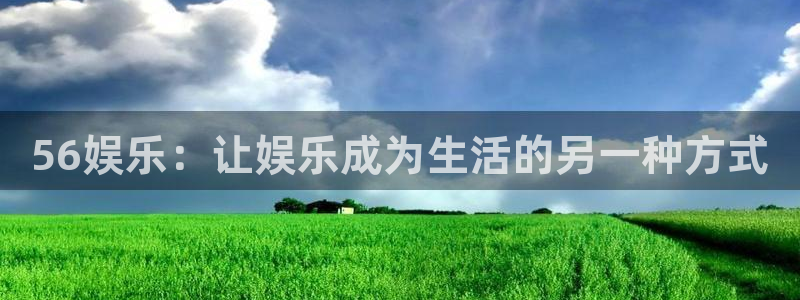 焦点娱乐官方网站：56娱乐：让娱乐成为生活的另一种方式