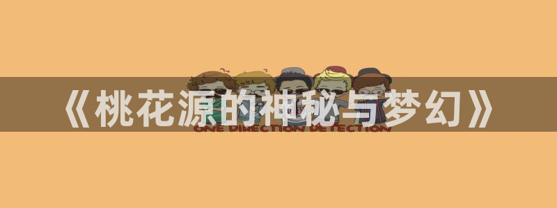 焦点娱乐注册网站app：《桃花源的神秘与梦幻》