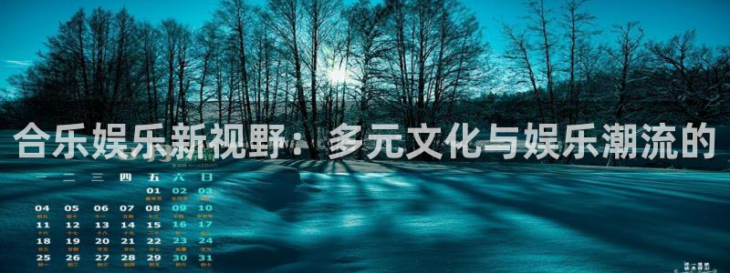 焦点娱乐.ccm：合乐娱乐新视野：多元文化与娱乐潮流的